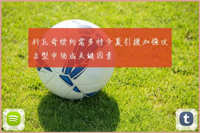 科瓦奇续约需多特今夏引援加强攻击型中场成关键因素