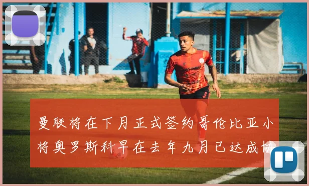 曼联将在下月正式签约哥伦比亚小将奥罗斯科早在去年九月已达成协议