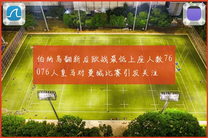 伯纳乌翻新后欧战最低上座人数76076人皇马对曼城比赛引发关注