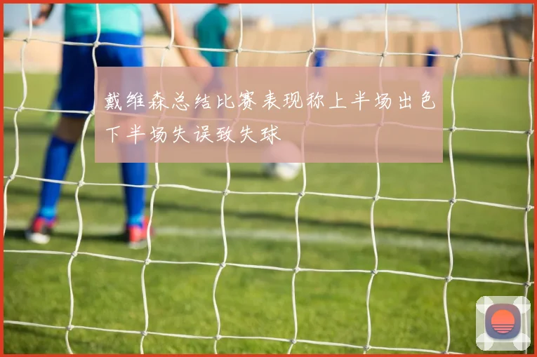 戴维森总结比赛表现称上半场出色下半场失误致失球