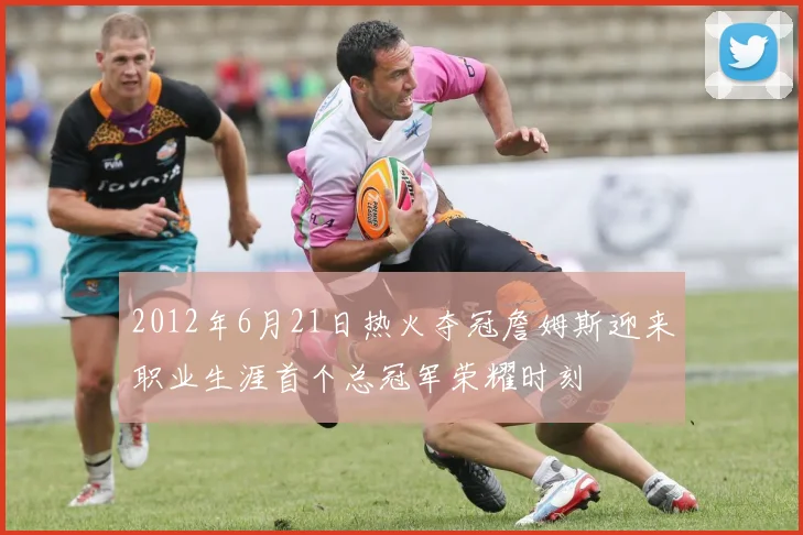 2012年6月21日热火夺冠詹姆斯迎来职业生涯首个总冠军荣耀时刻