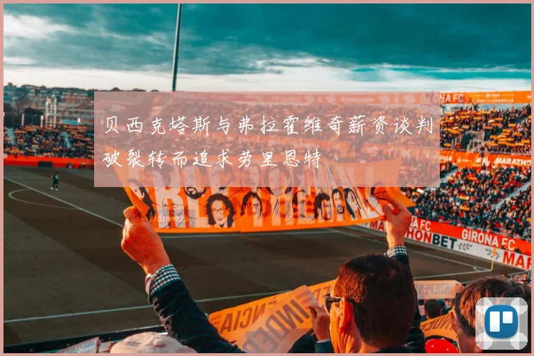 贝西克塔斯与弗拉霍维奇薪资谈判破裂转而追求劳里恩特
