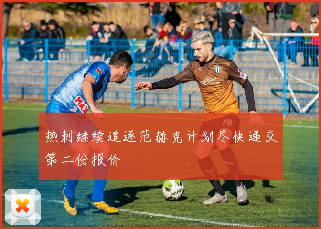 热刺继续追逐范赫克计划尽快递交第二份报价