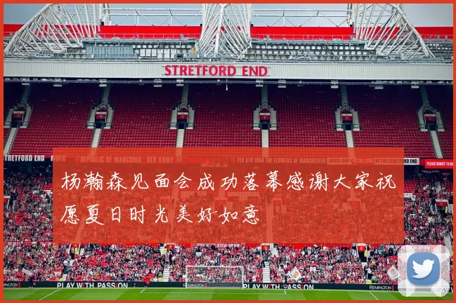 杨瀚森见面会成功落幕感谢大家祝愿夏日时光美好如意