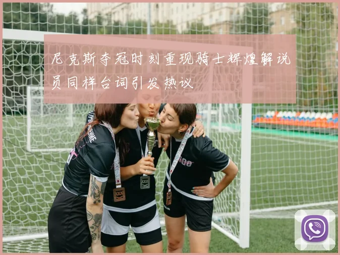 尼克斯夺冠时刻重现骑士辉煌解说员同样台词引发热议